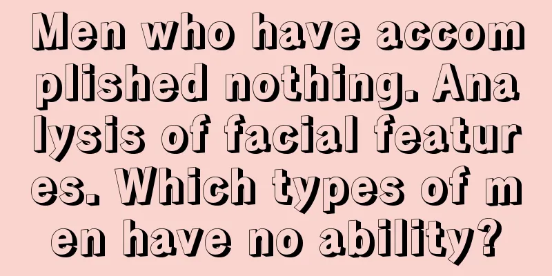 Men who have accomplished nothing. Analysis of facial features. Which types of men have no ability?