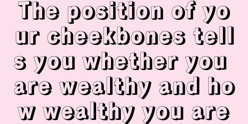 The position of your cheekbones tells you whether you are wealthy and how wealthy you are