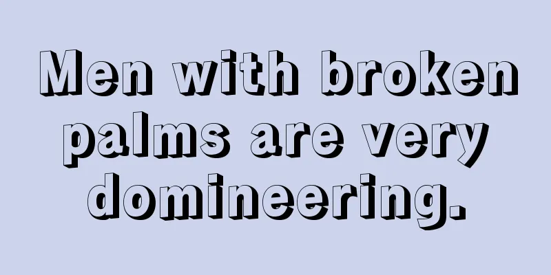 Men with broken palms are very domineering.