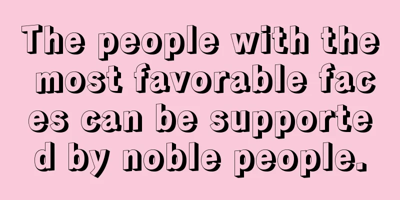 The people with the most favorable faces can be supported by noble people.