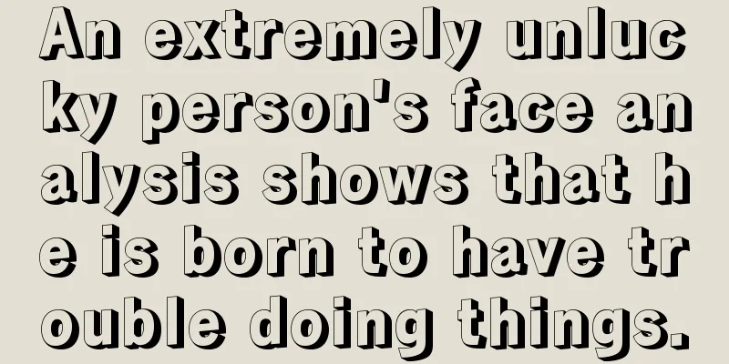 An extremely unlucky person's face analysis shows that he is born to have trouble doing things.