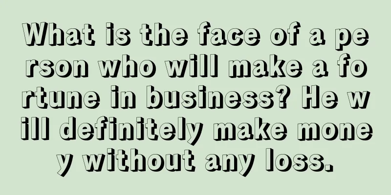 What is the face of a person who will make a fortune in business? He will definitely make money without any loss.