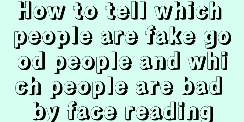 How to tell which people are fake good people and which people are bad by face reading