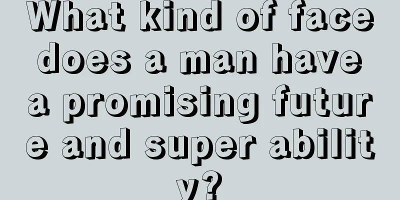 What kind of face does a man have a promising future and super ability?