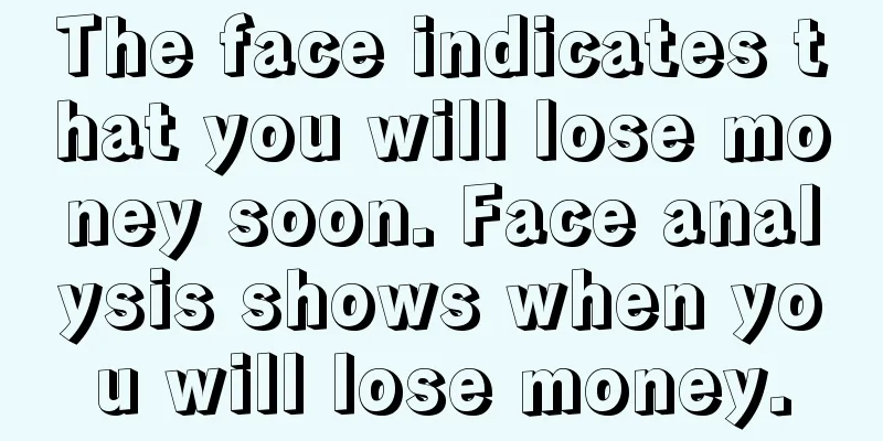 The face indicates that you will lose money soon. Face analysis shows when you will lose money.