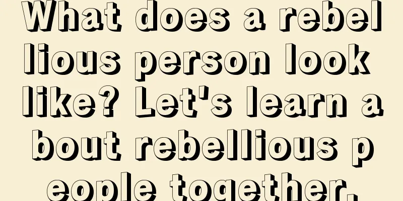 What does a rebellious person look like? Let's learn about rebellious people together.