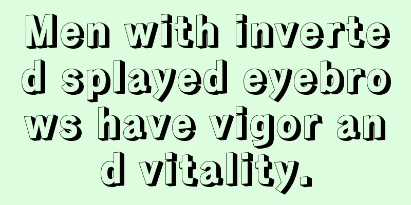 Men with inverted splayed eyebrows have vigor and vitality.