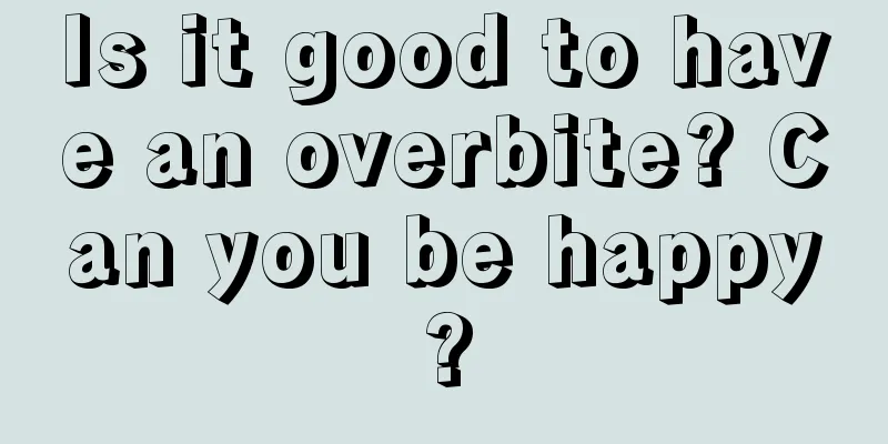 Is it good to have an overbite? Can you be happy?