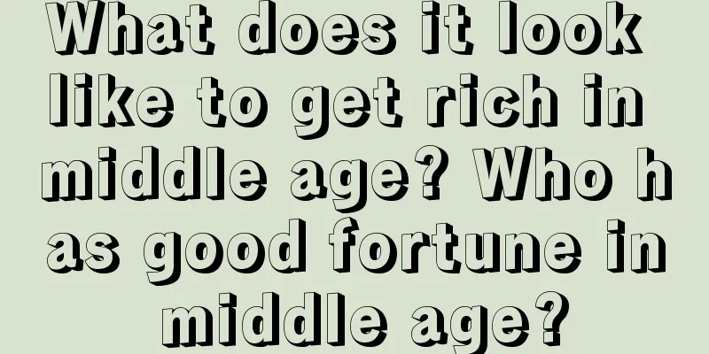 What does it look like to get rich in middle age? Who has good fortune in middle age?