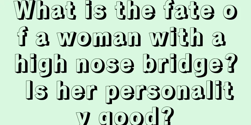 What is the fate of a woman with a high nose bridge? Is her personality good?