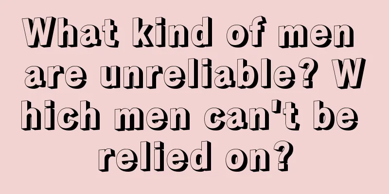 What kind of men are unreliable? Which men can't be relied on?
