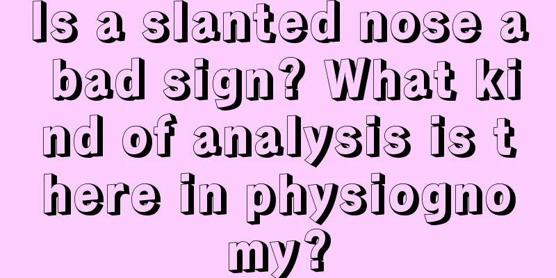 Is a slanted nose a bad sign? What kind of analysis is there in physiognomy?