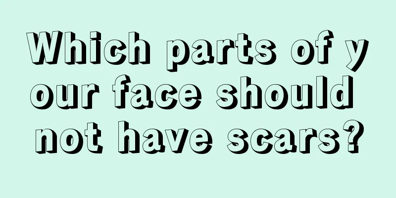 Which parts of your face should not have scars?