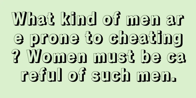 What kind of men are prone to cheating? Women must be careful of such men.