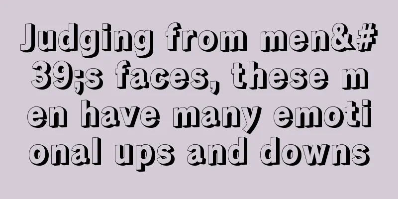 Judging from men's faces, these men have many emotional ups and downs