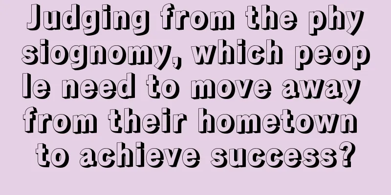 Judging from the physiognomy, which people need to move away from their hometown to achieve success?