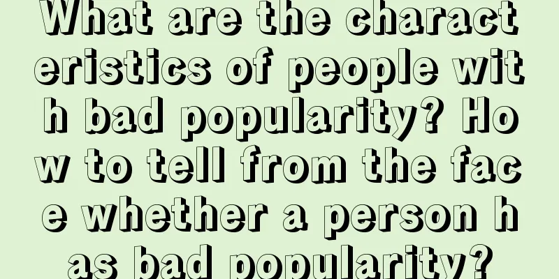 What are the characteristics of people with bad popularity? How to tell from the face whether a person has bad popularity?