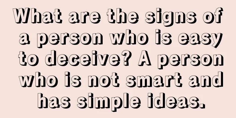 What are the signs of a person who is easy to deceive? A person who is not smart and has simple ideas.