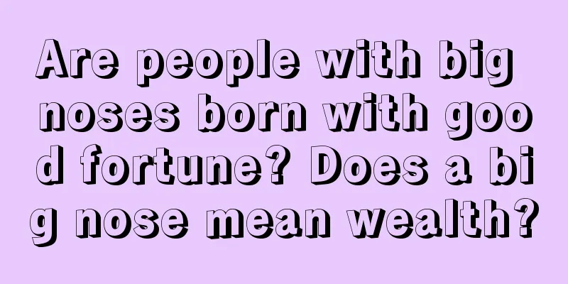 Are people with big noses born with good fortune? Does a big nose mean wealth?