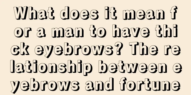 What does it mean for a man to have thick eyebrows? The relationship between eyebrows and fortune