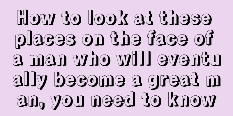 How to look at these places on the face of a man who will eventually become a great man, you need to know