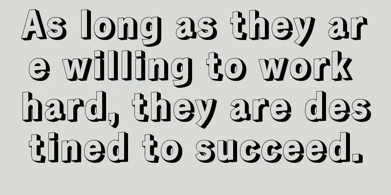 As long as they are willing to work hard, they are destined to succeed.