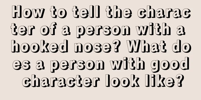 How to tell the character of a person with a hooked nose? What does a person with good character look like?