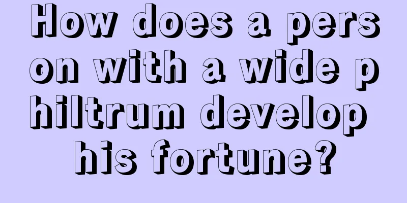 How does a person with a wide philtrum develop his fortune?