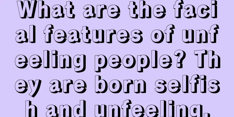 What are the facial features of unfeeling people? They are born selfish and unfeeling.