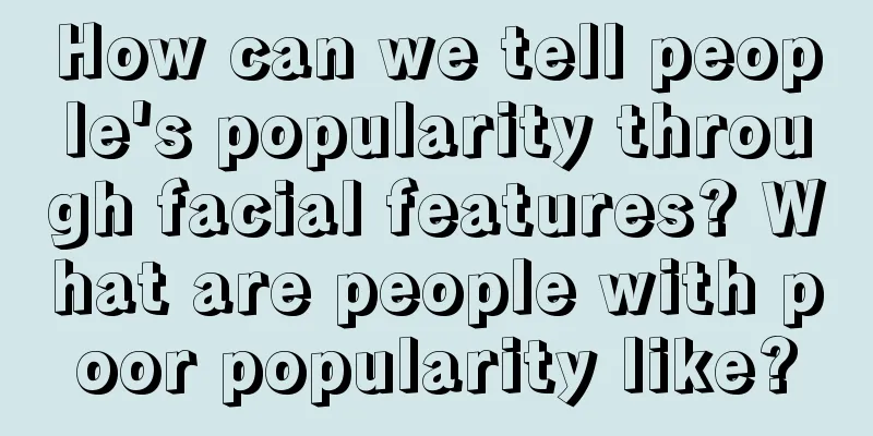 How can we tell people's popularity through facial features? What are people with poor popularity like?