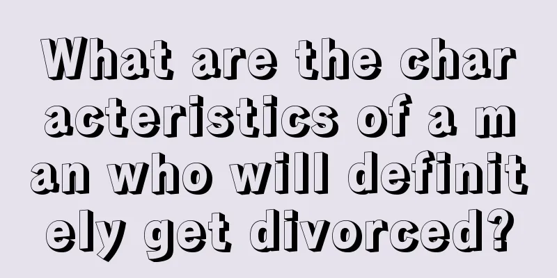 What are the characteristics of a man who will definitely get divorced?