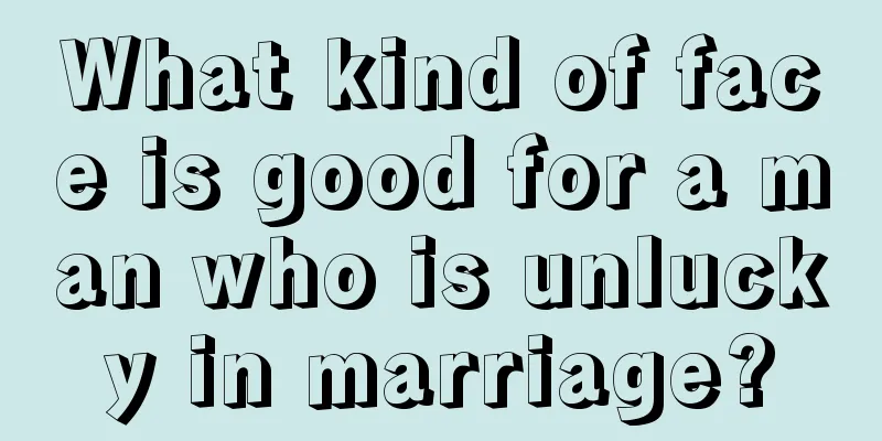 What kind of face is good for a man who is unlucky in marriage?