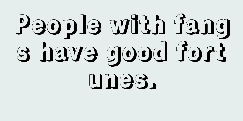 People with fangs have good fortunes.