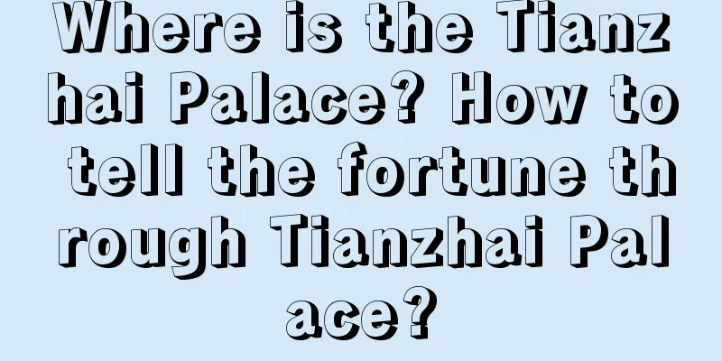 Where is the Tianzhai Palace? How to tell the fortune through Tianzhai Palace?