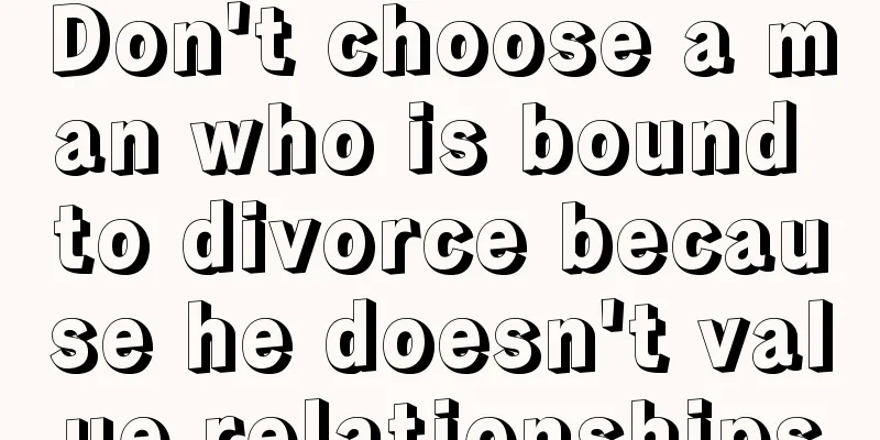 Don't choose a man who is bound to divorce because he doesn't value relationships