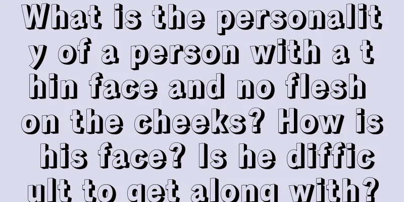 What is the personality of a person with a thin face and no flesh on the cheeks? How is his face? Is he difficult to get along with?