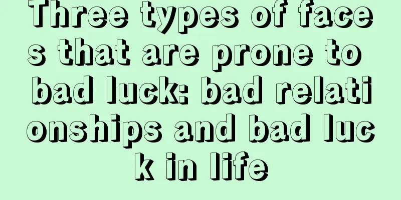 Three types of faces that are prone to bad luck: bad relationships and bad luck in life