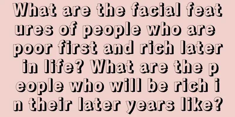 What are the facial features of people who are poor first and rich later in life? What are the people who will be rich in their later years like?