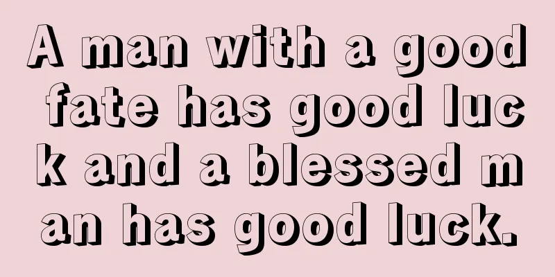 A man with a good fate has good luck and a blessed man has good luck.