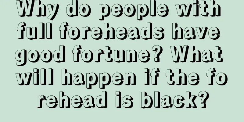 Why do people with full foreheads have good fortune? What will happen if the forehead is black?
