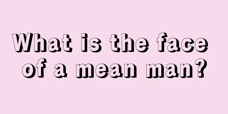 What is the face of a mean man?