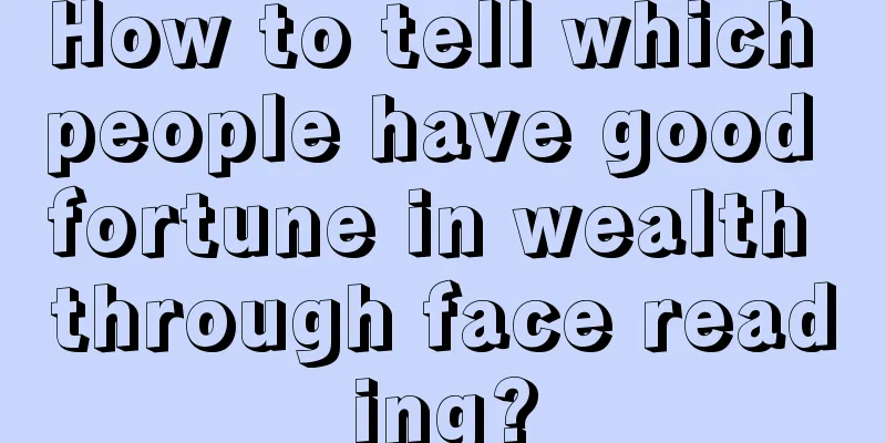 How to tell which people have good fortune in wealth through face reading?