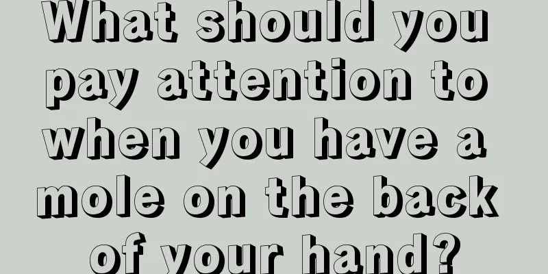 What should you pay attention to when you have a mole on the back of your hand?