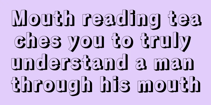 Mouth reading teaches you to truly understand a man through his mouth