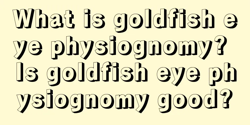 What is goldfish eye physiognomy? Is goldfish eye physiognomy good?