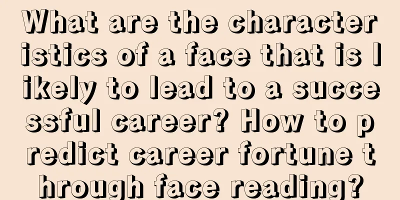 What are the characteristics of a face that is likely to lead to a successful career? How to predict career fortune through face reading?