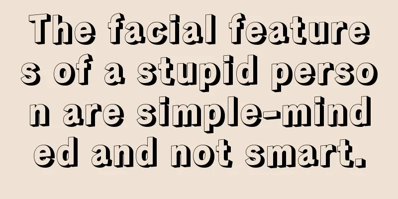 The facial features of a stupid person are simple-minded and not smart.