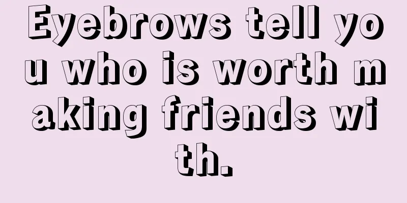 Eyebrows tell you who is worth making friends with.