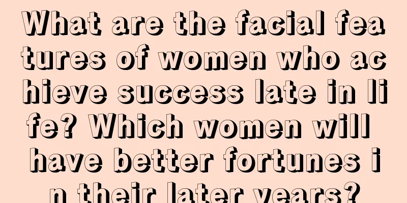 What are the facial features of women who achieve success late in life? Which women will have better fortunes in their later years?