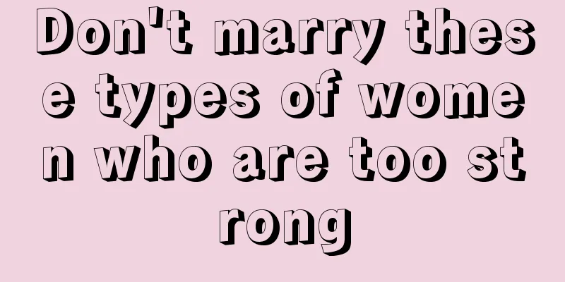 Don't marry these types of women who are too strong